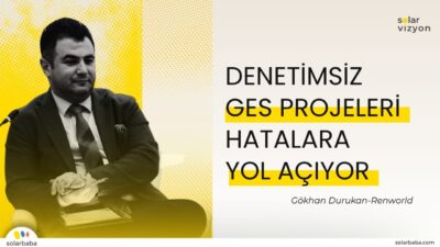 Gökhan Durukan: "Düzgün Denetimi Yapılmayan Güneş Enerjisi Projeleri Hatalar Zincirine Sebep Oluyor"